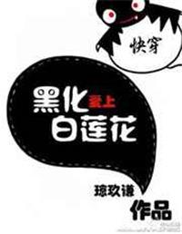 快穿黑化爱上白莲花 作者琼玖谦……