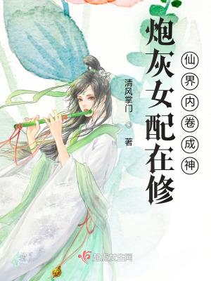 炮灰女配在修仙界内卷成神txt