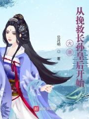 大唐从挽救长孙皇后开始全文免费阅读