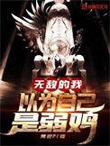无敌的我以为自己是弱鸡TXT