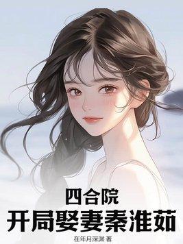 四合院开局娶妻秦淮茹在年岁深渊