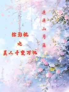 综影视之美人千变万化最新章节(追逐山月)