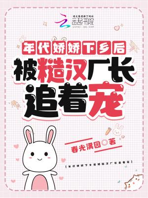 年代娇娇下乡后被糙汉厂长追着宠 起点