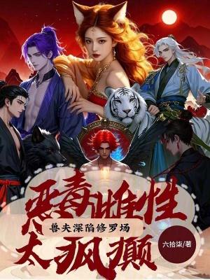 恶毒雌性太疯癫兽夫深陷修罗场