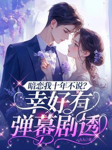 暗恋我十年不说?幸好有弹幕剧透男主