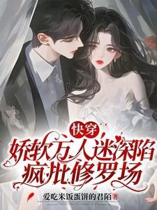 快穿娇软万人迷深陷疯批修罗场 爱吃米饭蛋挞