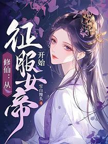 修仙从征服女帝开始雪白馒头