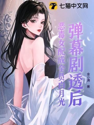 恶毒女配成了白月光以后作者巡礼