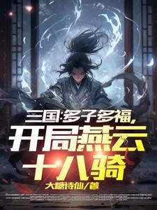 三国多子多福开局燕云十八骑笔趣阁