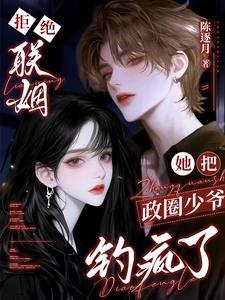 拒绝联姻她把政圈少爷钓疯了
