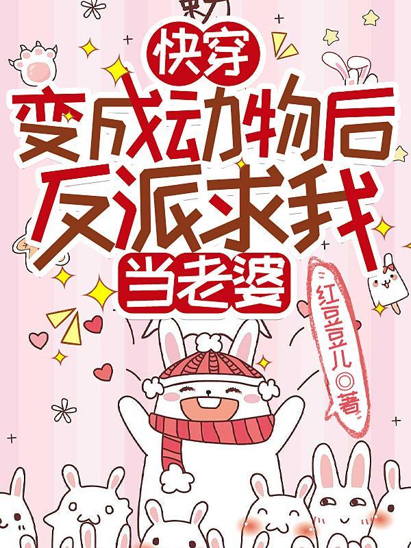 快穿变成动物后反派求我当老婆红豆豆儿